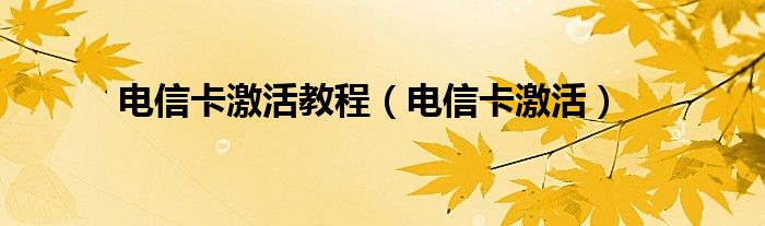 电信卡激活教程（电信卡激活）