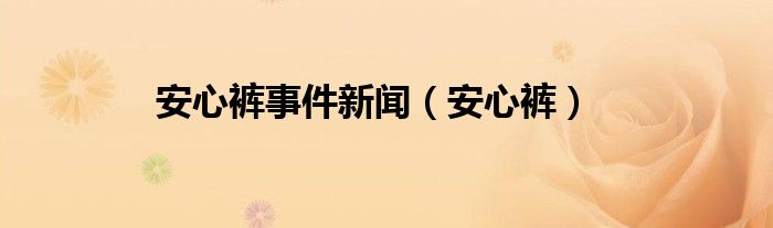 安心裤事件新闻（安心裤）