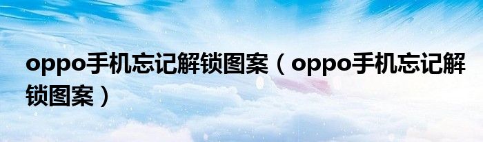 oppo手机忘记解锁图案（oppo手机忘记解锁图案）