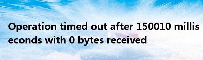 Operation timed out after 150010 milliseconds with 0 bytes received