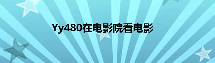 Yy480在电影院看电影