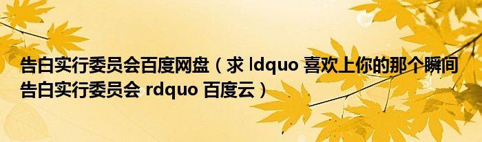 告白实行委员会百度网盘（求 ldquo 喜欢上你的那个瞬间 告白实行委员会 rdquo 百度云）