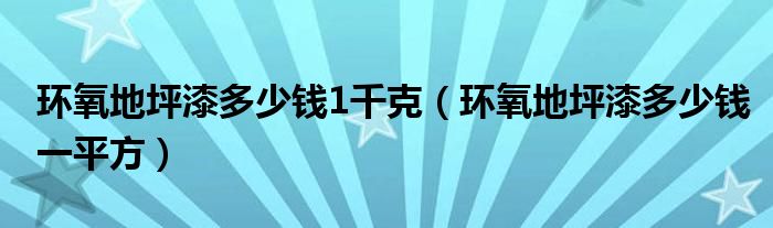 环氧地坪漆多少钱1千克（环氧地坪漆多少钱一平方）