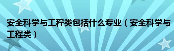 安全科学与工程类包括什么专业（安全科学与工程类）