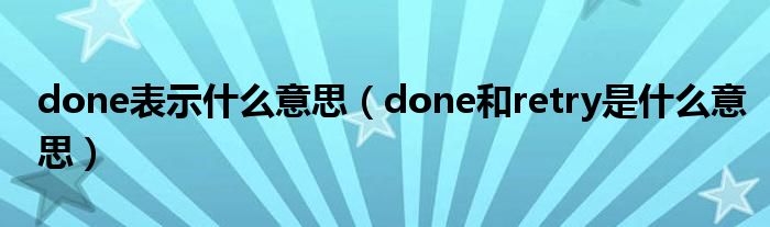 done表示什么意思（done和retry是什么意思）