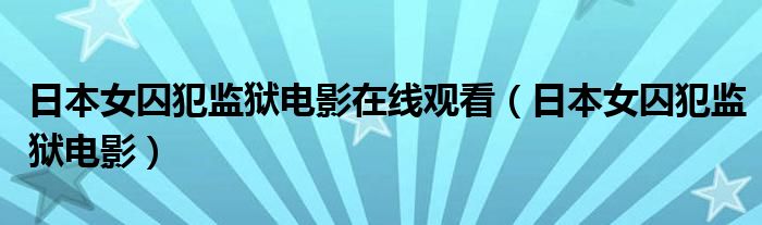 日本女囚犯监狱电影在线观看（日本女囚犯监狱电影）