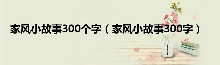 家风小故事300个字（家风小故事300字）