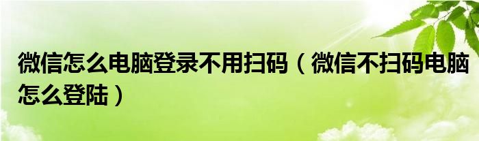 微信怎么电脑登录不用扫码（微信不扫码电脑怎么登陆）