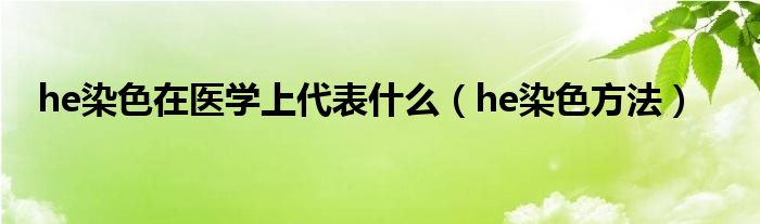 he染色在医学上代表什么（he染色方法）