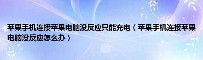 苹果手机连接苹果电脑没反应只能充电（苹果手机连接苹果电脑没反应怎么办）