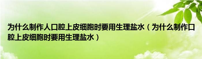 为什么制作人口腔上皮细胞时要用生理盐水（为什么制作口腔上皮细胞时要用生理盐水）