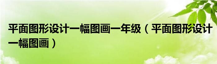 平面图形设计一幅图画一年级（平面图形设计一幅图画）