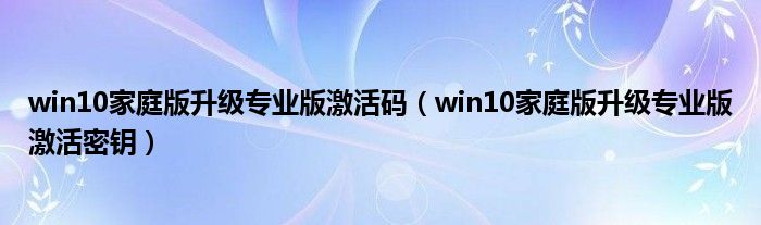 win10家庭版升级专业版激活码（win10家庭版升级专业版激活密钥）