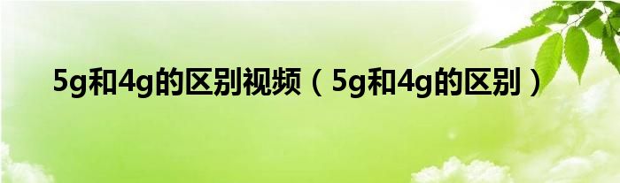 5g和4g的区别视频（5g和4g的区别）