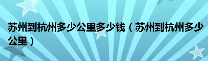 苏州到杭州多少公里多少钱（苏州到杭州多少公里）