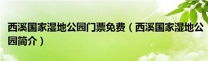 西溪国家湿地公园门票免费（西溪国家湿地公园简介）