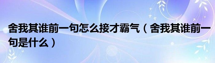 舍我其谁前一句怎么接才霸气（舍我其谁前一句是什么）