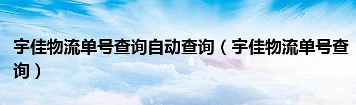 宇佳物流单号查询自动查询（宇佳物流单号查询）