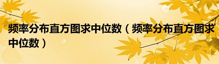 频率分布直方图求中位数（频率分布直方图求中位数）