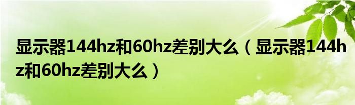 显示器144hz和60hz差别大么（显示器144hz和60hz差别大么）