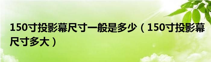 150寸投影幕尺寸一般是多少（150寸投影幕尺寸多大）