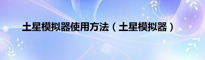 土星模拟器使用方法（土星模拟器）