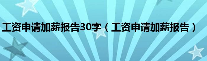 工资申请加薪报告30字（工资申请加薪报告）