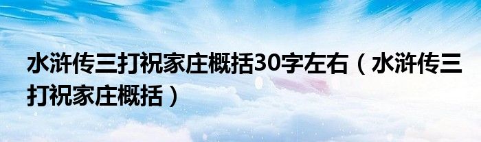 水浒传三打祝家庄概括30字左右（水浒传三打祝家庄概括）