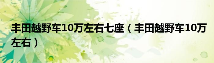 丰田越野车10万左右七座（丰田越野车10万左右）