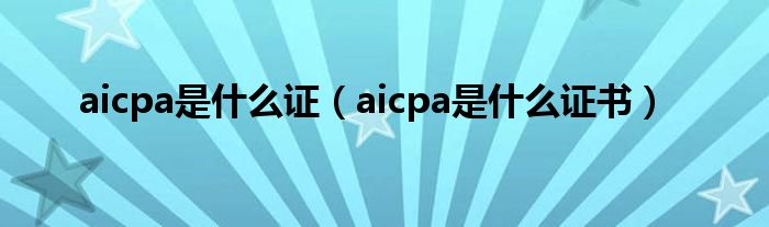 aicpa是什么证（aicpa是什么证书）