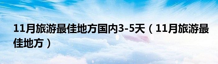 11月旅游最佳地方国内3-5天（11月旅游最佳地方）