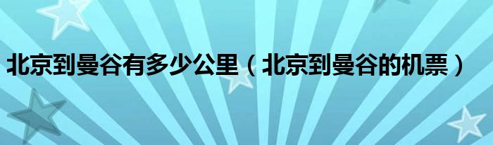 北京到曼谷有多少公里（北京到曼谷的机票）