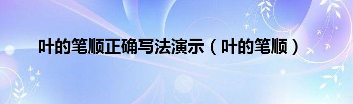 叶的笔顺正确写法演示（叶的笔顺）