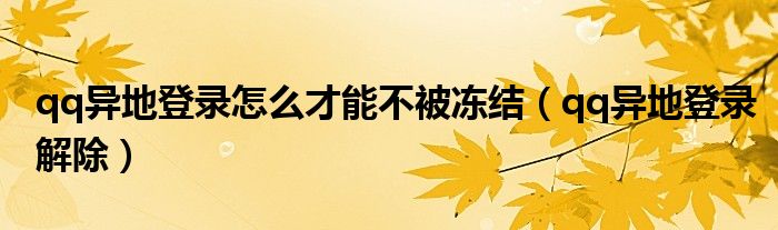 qq异地登录怎么才能不被冻结（qq异地登录解除）