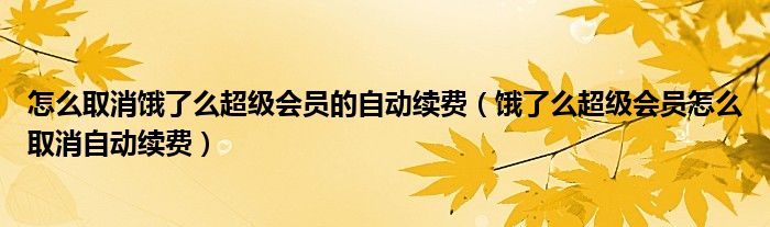 怎么取消饿了么超级会员的自动续费（饿了么超级会员怎么取消自动续费）