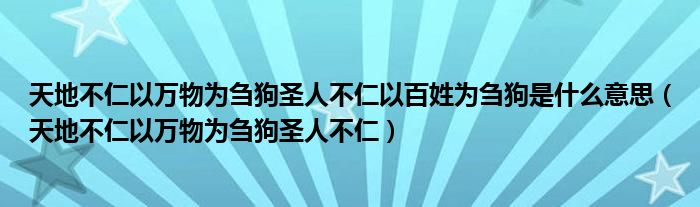 天地不仁以万物为刍狗圣人不仁以百姓为刍狗是什么意思（天地不仁以万物为刍狗圣人不仁）