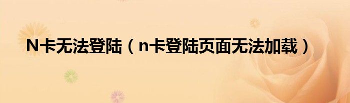 N卡无法登陆（n卡登陆页面无法加载）