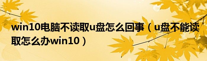 win10电脑不读取u盘怎么回事（u盘不能读取怎么办win10）