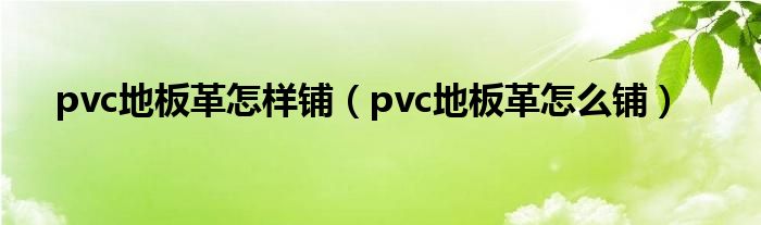 pvc地板革怎样铺（pvc地板革怎么铺）