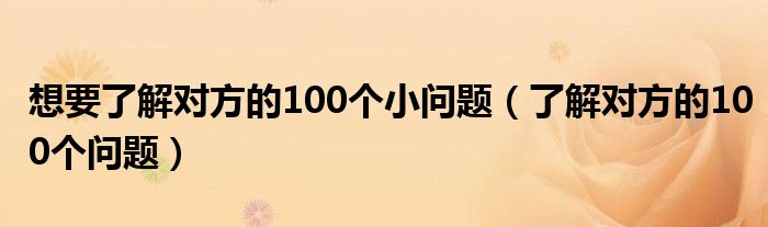 想要了解对方的100个小问题（了解对方的100个问题）