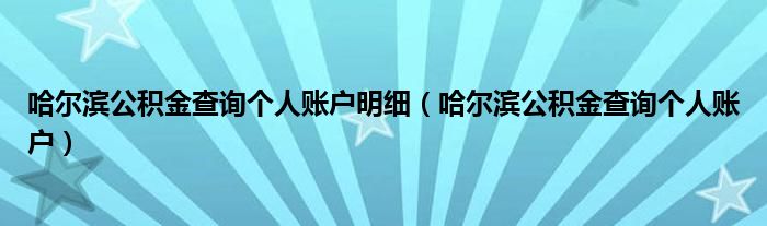 哈尔滨公积金查询个人账户明细（哈尔滨公积金查询个人账户）