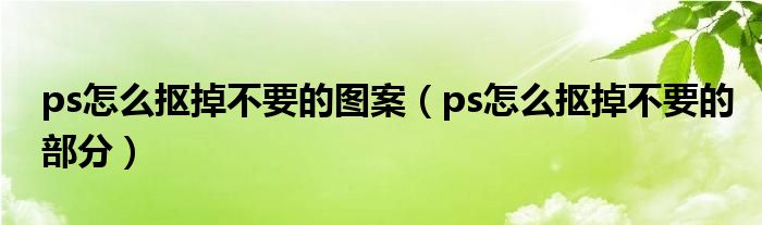 ps怎么抠掉不要的图案（ps怎么抠掉不要的部分）