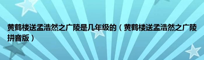 黄鹤楼送孟浩然之广陵是几年级的（黄鹤楼送孟浩然之广陵拼音版）