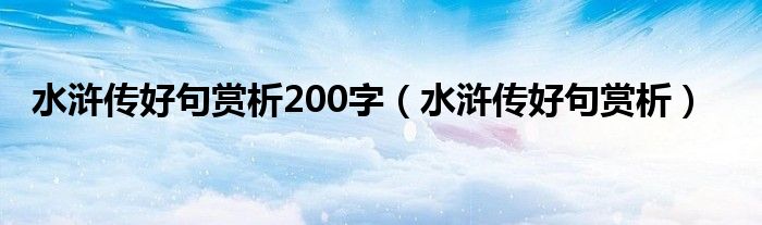 字,水浒传好句赏析相信很多小伙伴还不知道,现在让我们一起来看看吧!