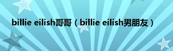 billie eilish哥哥（billie eilish男朋友）