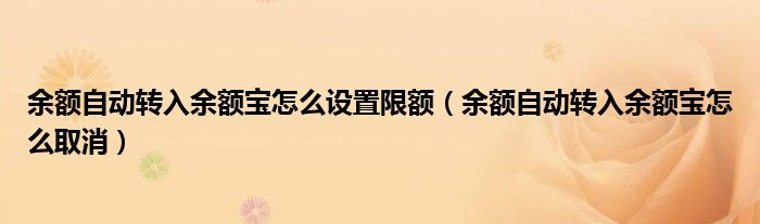 余额自动转入余额宝怎么设置限额（余额自动转入余额宝怎么取消）