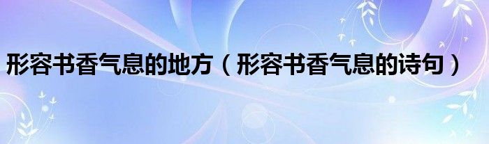 形容书香气息的地方（形容书香气息的诗句）