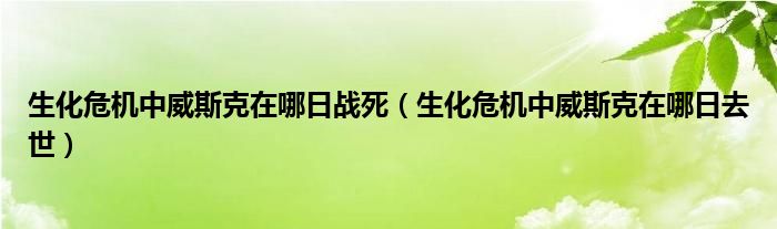 生化危机中威斯克在哪日战死（生化危机中威斯克在哪日去世）