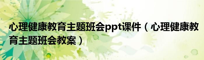 心理健康教育主题班会ppt课件（心理健康教育主题班会教案）