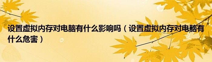 设置虚拟内存对电脑有什么影响吗（设置虚拟内存对电脑有什么危害）